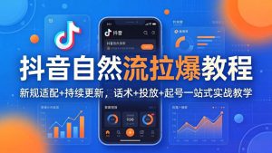 抖音自然流拉爆教程：新规适配+持续更新，话术+投放+起号一站式实战教学(更新26年4月-大象聊项目