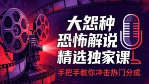 大怨种恐怖解说精选独家课:电影下载+文案配音+片头封面,手把手教你冲击热门分成-大象聊项目