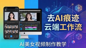 AI美女视频制作教学：去AI痕迹，云端工作流出图，手机电脑均可，不需要配置-大象聊项目