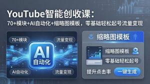 YouTube智能创收课:70+模块+AI自动化+缩略图模板,零基础轻松起号流量变现-大象聊项目