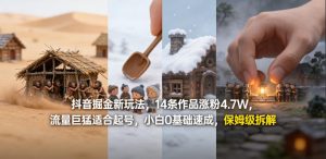 抖音掘金新玩法,14条作品涨粉4.7W,流量巨猛适合起号,小白0基础速成,保姆级拆解-大象聊项目