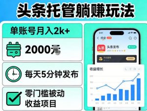 头条托管躺賺玩法,单账号月入2k+,每天5分钟发布即可,零门槛被动收益项目【揭秘】-大象聊项目