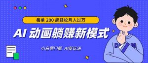 AI 动画躺赚新模式，无需经验，每单 200 起轻松月入过万-大象聊项目