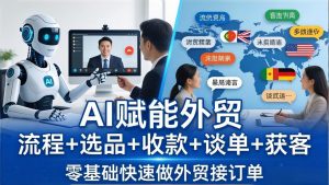 外贸+AI实战课:流程+选品+收款+谈单+获客,零基础快速做外贸接订单-大象聊项目
