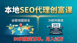 本地SEO代理创富课：谷歌地图排名+冷邮件脚本，90天搞定首单，月入过万实战体系-大象聊项目