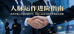 付费文章：人脉运作进阶指南，依托中间人打通关键环节，在熟人社会与职场中高效办成事-大象聊项目