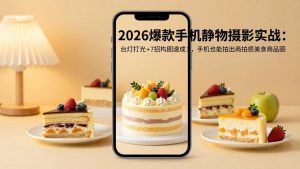 2026爆款手机静物摄影实战:台灯打光+7招构图速成,手机也能拍出商拍感美食商品图-大象聊项目