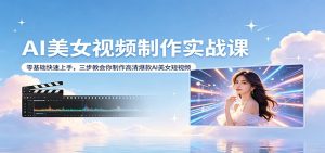 AI美女视频制作实战课：零基础快速上手，三步教会你制作高清爆款AI美女短视频-大象聊项目