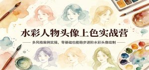 水彩人物头像上色实战营：多风格案例实操，零基础也能稳步进阶水彩头像绘制-大象聊项目