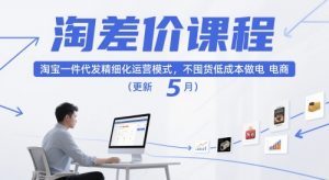 淘差价课程,淘宝一件代发精细化运营模式,不囤货低成本做电商(更新26年4月)-大象聊项目