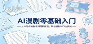 AI漫剧零基础入门：从AI写作转剧本到剪辑配音，解锁漫剧制作全技能-大象聊项目