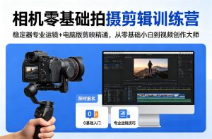 相机零基础拍摄剪辑训练营：稳定器专业运镜+电脑版剪映精通，从零基础小白到视频创作大师-大象聊项目