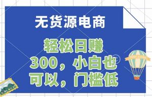 无货源电商，一件代发，日赚300，附详细实操教程-大象聊项目