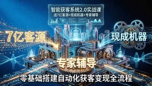 智能获客系统2.0实战课：送7亿客源+现成机器+专家辅导，零基础搭建自动化获客变现全流程-大象聊项目