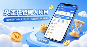 头条托管懒人项目，每天仅需10分钟，月入2000+，纯无脑操作，手机就能操作【揭秘】-大象聊项目