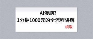 AI漫剧1分钟1000元的全流程讲解-大象聊项目