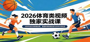 2026体育类视频独家实战课：从账号定位到剪辑运营，掌握体育视频变现与伙伴计划玩法-大象聊项目