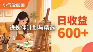 AI绘画视频变现课-更新教学：小气爱画画，作品制作简单日收益600+，进伙伴计划与精选-大象聊项目