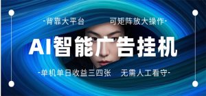AI 智能广告挂机 全自动ai脚本运行 日入300-400无需人工看守 长期稳定 可矩阵放大-大象聊项目