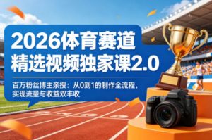 2026体育赛道精选视频独家课2.0，百万粉丝博主亲授：从0到1的制作全流程，实现流量与收益双丰收-大象聊项目