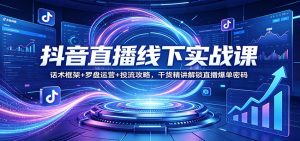 抖音直播线下实战课：话术框架+罗盘运营+投流攻略，干货精讲解锁直播爆单密码-大象聊项目