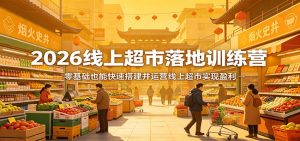 2026线上超市落地训练营，零基础也能快速搭建并运营线上超市实现盈利-大象聊项目