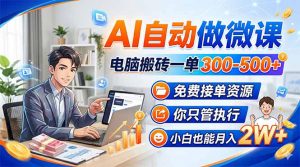 AI自动做微课，电脑搬砖一单300-500+，免费接单资源，你只管执行，小白也能月入2W+-大象聊项目