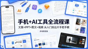 手机+AI工具全流程课，文案+PPT+图文+视频，从入门到出片手把手教，多场景实操-大象聊项目