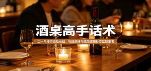 酒桌高手话术：二十年接待经验总结，吃透规律与底层逻辑秒变话题王者-大象聊项目