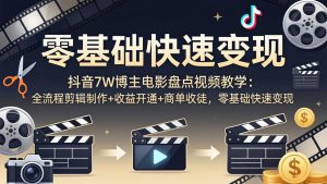 抖音7W博主电影盘点视频教学：全流程剪辑制作+收益开通+商单收徒，零基础快速变现-大象聊项目
