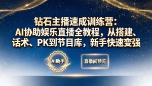 钻石主播速成训练营：AI协助娱乐直播全教程，从搭建、话术、PK到节目库，新手快速变强-大象聊项目