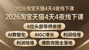 2026淘宝天猫4天4夜线下课：6位头部导师亲授，AI数智化+AIGC增长+利润倍增+爆款突围全落地-大象聊项目