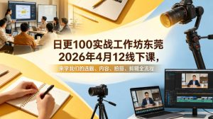 日更100实条‬战工作坊东莞2026年4月12线下课，来学我们的选题、内容、拍摄、剪辑全流程-大象聊项目