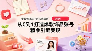 小红书饰品IP孵化实战课｜从0到1打造爆款饰品账号，精准引流变现-大象聊项目