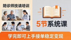 想做陪诊师不知从何下手？5节系统课教你掌握核心技能，学完即可上手接单稳定变现-大象聊项目