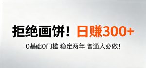 超级简单秒上手！日入300+,0基础0门槛 稳定两年 普通人必做！-大象聊项目