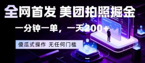 全网首发，美团拍照掘金，一分钟一单，一天200+，一部手机即可，无任何门槛【揭秘】-大象聊项目