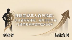 技能变现年入百万指南：创业者陪跑课程，避开低价内卷，打通技能到财富的盈利闭环-大象聊项目