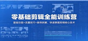 零基础剪辑全能训练营：基础功能+流量技巧+案例拆解，快速掌握剪辑核心技术-大象聊项目