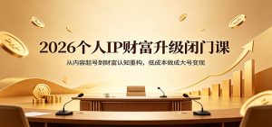 2026个人IP财富升级闭门课：从内容起号到财富认知重构，低成本做成大号变现-大象聊项目