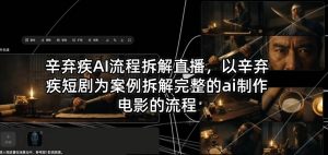 辛弃疾AI流程拆解直播，以辛弃疾短剧为案例拆解完整的ai制作电影的流程-大象聊项目