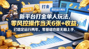 新平台打金单人玩法，零风控操作当天6张+收益，已稳定运行两年，零基础也能无脑上手【揭秘】-大象聊项目