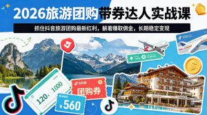 2026旅游团购带券达人实战课，抓住抖音旅游团购最新红利，躺着賺取佣金，长期稳定变现-大象聊项目