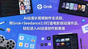 AI动漫长视频制作全流程，用Grok+Seedance2.0打造电影级动漫作品，轻松进入AI动漫创作新赛道-大象聊项目