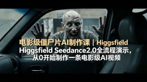 电影级僵尸片AI制作课｜Higgsfield Seedance2.0全流程演示，从0开始制作一条电影级AI视频-大象聊项目