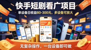 快手短剧看广告项目，没有复杂操作，一台设备每天能有80到300收益，设备多可放大-大象聊项目