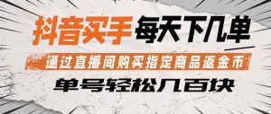 抖音买手通过直播间购买指定商品返金币，每天几单，轻松日入几张【揭秘】-大象聊项目