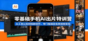 零基础手机AI出片特训营：从工具认知到短剧创作，零门槛搞定各类视频变现-大象聊项目