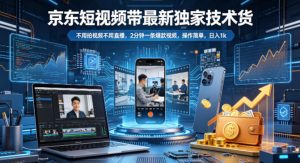 京东短视频带货最新独家技术，不用拍视频不用直播，2分钟一条爆款视频，操作简单，日入1k+【揭秘】-大象聊项目