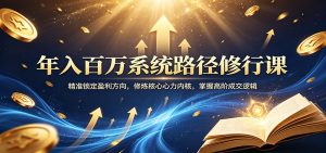 年入百万系统路径修行课：精准锁定盈利方向，修炼核心心力内核，掌握高阶成交逻辑-大象聊项目